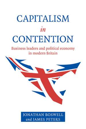 Capitalism in Contention: Business Leaders and Political Economy in Modern Britain de Jonathan Boswell