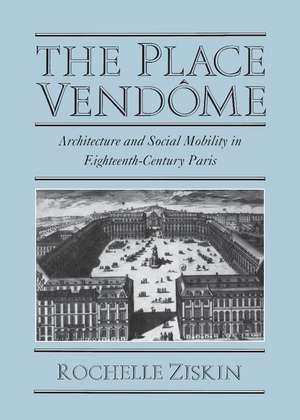 The Place Vendôme: Architecture and Social Mobility in Eighteenth-Century Paris de Rochelle Ziskin