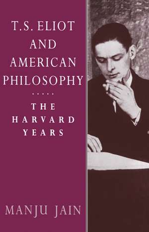 T. S. Eliot and American Philosophy: The Harvard Years de Manju Jain