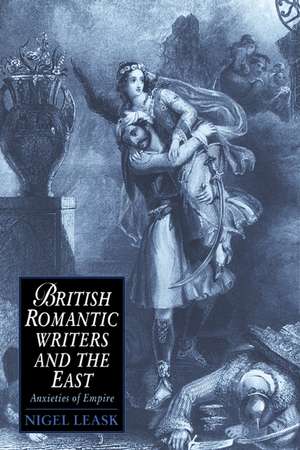 British Romantic Writers and the East: Anxieties of Empire de Nigel Leask