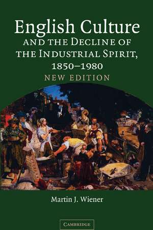 English Culture and the Decline of the Industrial Spirit, 1850–1980 de Martin J. Wiener