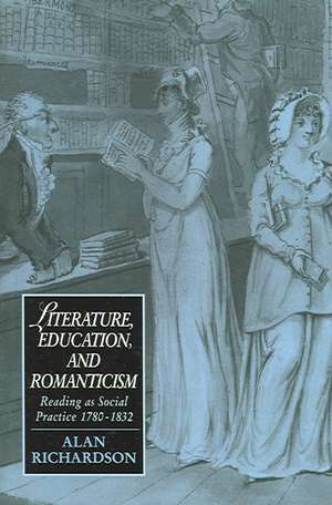 Literature, Education, and Romanticism: Reading as Social Practice, 1780–1832 de Alan Richardson