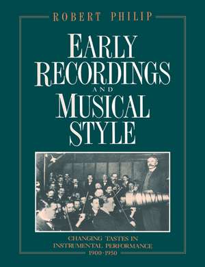 Early Recordings and Musical Style: Changing Tastes in Instrumental Performance, 1900–1950 de Robert Philip