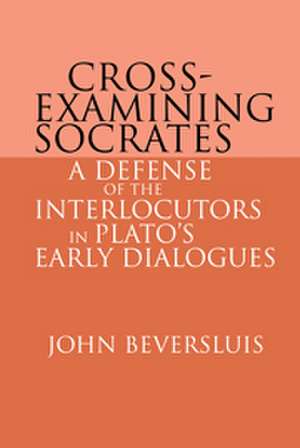 Cross-Examining Socrates: A Defense of the Interlocutors in Plato's Early Dialogues de John Beversluis