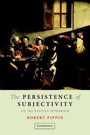 The Persistence of Subjectivity: On the Kantian Aftermath de Robert B. Pippin