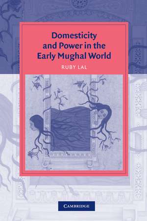 Domesticity and Power in the Early Mughal World de Ruby Lal