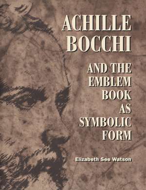 Achille Bocchi and the Emblem Book as Symbolic Form de Elizabeth See Watson