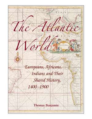 The Atlantic World: Europeans, Africans, Indians and their Shared History, 1400–1900 de Thomas Benjamin