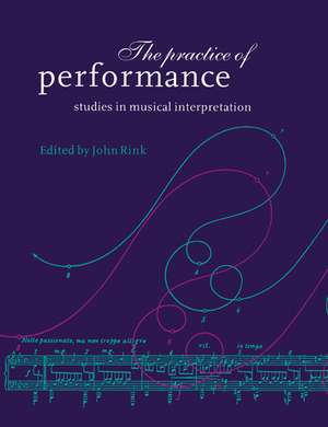 The Practice of Performance: Studies in Musical Interpretation de John Rink