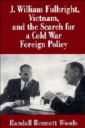 J. William Fulbright, Vietnam, and the Search for a Cold War Foreign Policy de Randall Bennett Woods