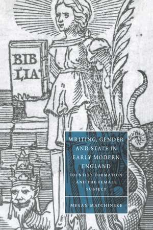 Writing, Gender and State in Early Modern England: Identity Formation and the Female Subject de Megan Matchinske