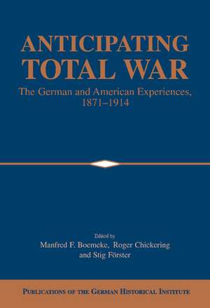 Anticipating Total War: The German and American Experiences, 1871–1914 de Manfred F. Boemeke