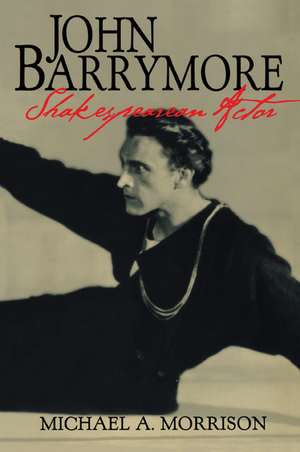 John Barrymore, Shakespearean Actor de Michael A. Morrison