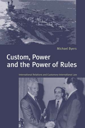 Custom, Power and the Power of Rules: International Relations and Customary International Law de Michael Byers