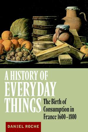 A History of Everyday Things: The Birth of Consumption in France, 1600–1800 de Daniel Roche