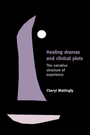 Healing Dramas and Clinical Plots: The Narrative Structure of Experience de Cheryl Mattingly