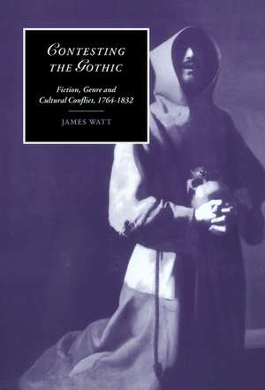 Contesting the Gothic: Fiction, Genre and Cultural Conflict, 1764–1832 de James Watt