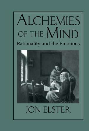 Alchemies of the Mind: Rationality and the Emotions de Jon Elster