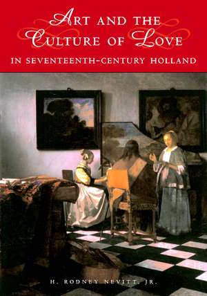 Art and the Culture of Love in Seventeenth-Century Holland de H. Rodney Nevitt Jr.