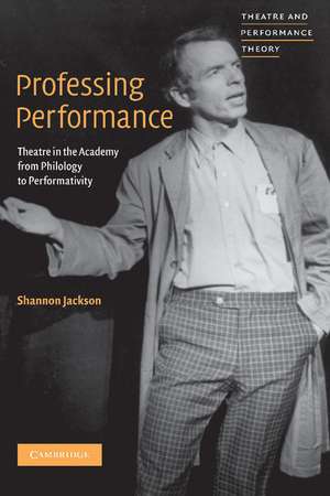 Professing Performance: Theatre in the Academy from Philology to Performativity de Shannon Jackson