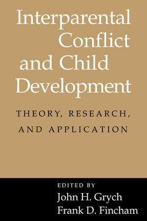 Interparental Conflict and Child Development: Theory, Research and Applications de John H. Grych