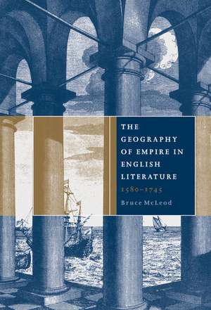 The Geography of Empire in English Literature, 1580–1745 de Bruce McLeod