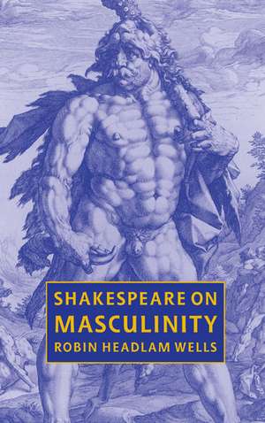 Shakespeare on Masculinity de Robin Headlam Wells