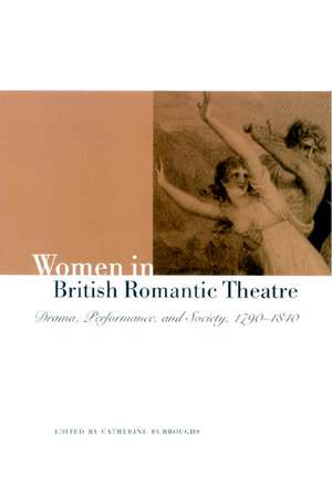 Women in British Romantic Theatre: Drama, Performance, and Society, 1790–1840 de Catherine Burroughs