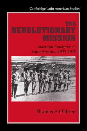 The Revolutionary Mission: American Enterprise in Latin America, 1900–1945 de Thomas F. O'Brien