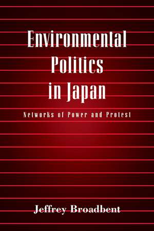 Environmental Politics in Japan: Networks of Power and Protest de Jeffrey Broadbent