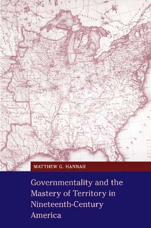 Governmentality and the Mastery of Territory in Nineteenth-Century America de Matthew G. Hannah