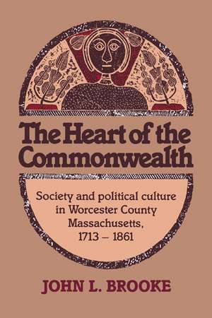 The Heart of the Commonwealth: Society and Political Culture in Worcester County, Massachusetts 1713–1861 de John L. Brooke