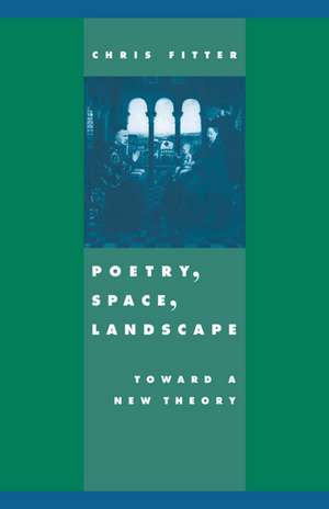 Poetry, Space, Landscape: Toward a New Theory de Chris Fitter