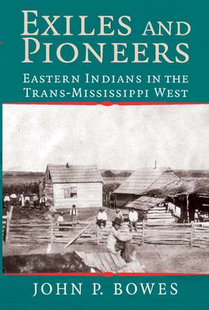 Exiles and Pioneers: Eastern Indians in the Trans-Mississippi West de John P. Bowes