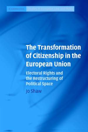 The Transformation of Citizenship in the European Union: Electoral Rights and the Restructuring of Political Space de Jo Shaw