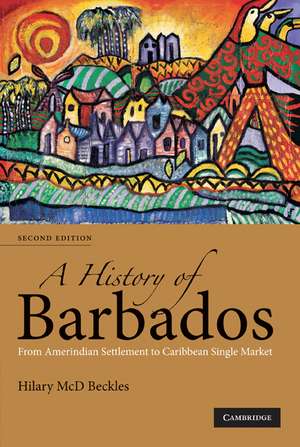 A History of Barbados: From Amerindian Settlement to Caribbean Single Market de Hilary McD. Beckles