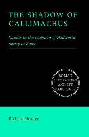 The Shadow of Callimachus: Studies in the Reception of Hellenistic Poetry at Rome de Richard Hunter