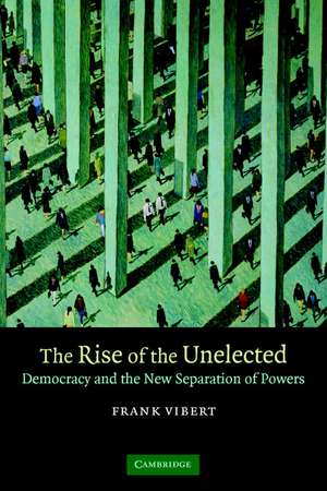 The Rise of the Unelected: Democracy and the New Separation of Powers de Frank Vibert