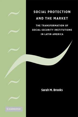 Social Protection and the Market in Latin America: The Transformation of Social Security Institutions de Sarah M. Brooks