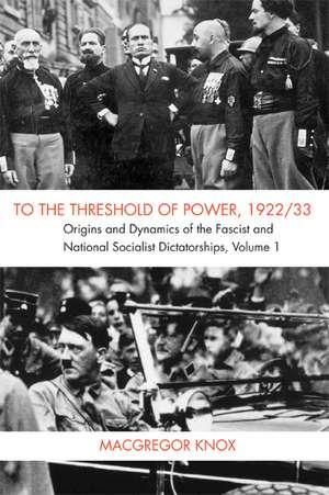 To the Threshold of Power, 1922/33: Origins and Dynamics of the Fascist and National Socialist Dictatorships de MacGregor Knox