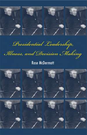 Presidential Leadership, Illness, and Decision Making de Rose McDermott