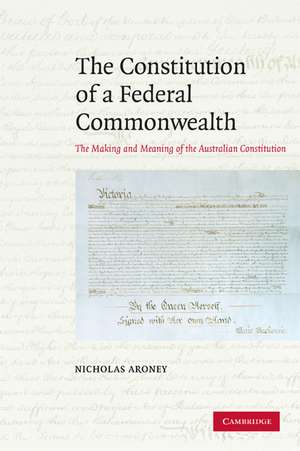 The Constitution of a Federal Commonwealth: The Making and Meaning of the Australian Constitution de Nicholas Aroney