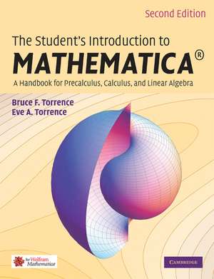 The Student's Introduction to MATHEMATICA ®: A Handbook for Precalculus, Calculus, and Linear Algebra de Bruce F. Torrence