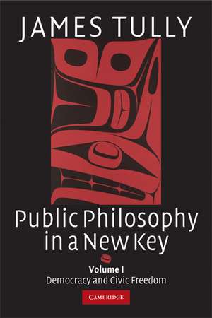 Public Philosophy in a New Key: Volume 1, Democracy and Civic Freedom de James Tully