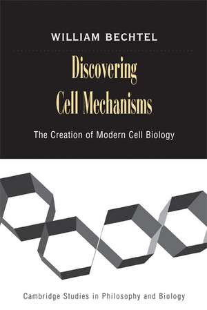 Discovering Cell Mechanisms: The Creation of Modern Cell Biology de William Bechtel