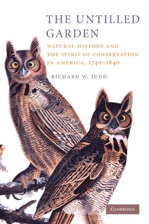 The Untilled Garden: Natural History and the Spirit of Conservation in America, 1740–1840 de Richard W. Judd