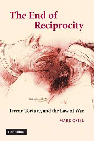 The End of Reciprocity: Terror, Torture, and the Law of War de Mark Osiel