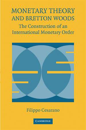 Monetary Theory and Bretton Woods: The Construction of an International Monetary Order de Filippo Cesarano