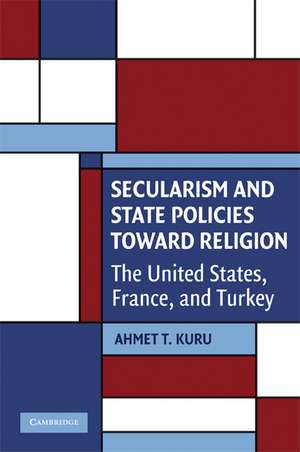 Secularism and State Policies toward Religion: The United States, France, and Turkey de Ahmet T. Kuru