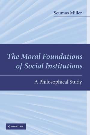 The Moral Foundations of Social Institutions: A Philosophical Study de Seumas Miller